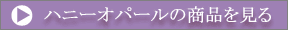ハニーオパールの商品を見る