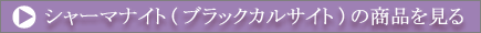 シャーマナイト(ブラックカルサイト)の商品を見る