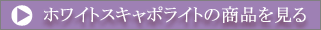 ホワイトスキャポライトの商品を見る
