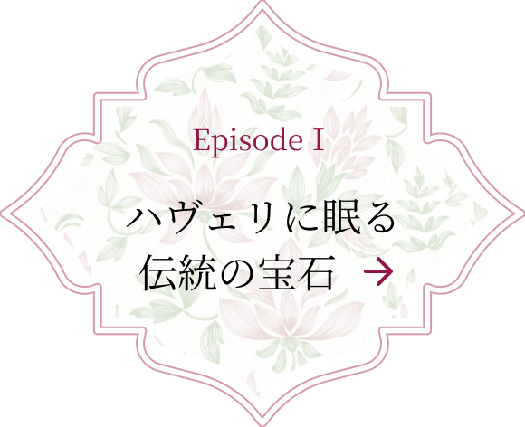 Episode I ハヴェリに眠る伝統の宝石