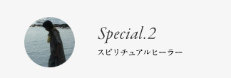 Special.2 スピリチュアルヒーラー