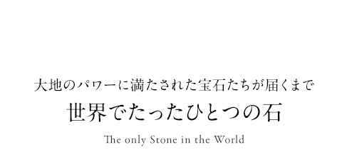 Special.01 大地のパワーに満たされた宝石たちが届くまで世界でたったひとつの石 The only Stone in the World