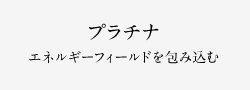 プラチナ エネルギーフィールドを包み込む