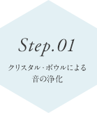Step.01 クリスタル・ボウルによる音の浄化