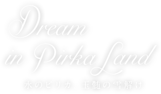 Dream in Pirika Land 水のピリカ、玉髄の雪解け