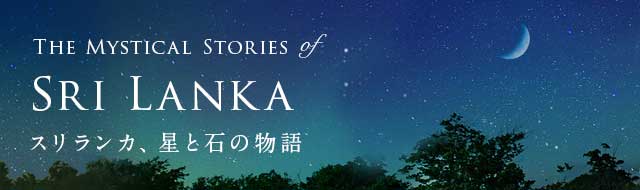 【スリランカ特集】スリランカ、星と石の物語。