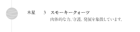 木星:スモーキークォーツ 肉体的な力、守護、発展を象徴しています。